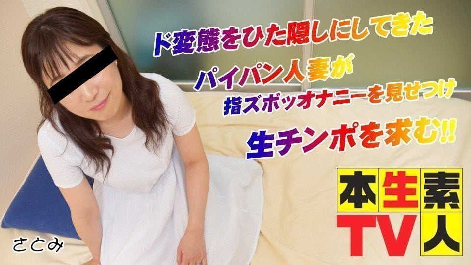 本生素人TV さとみ歳 – ド変態をひた隠しにしてきたパイパン人妻が指ズボッオナニーを見せつけ生チンポを求む！！
