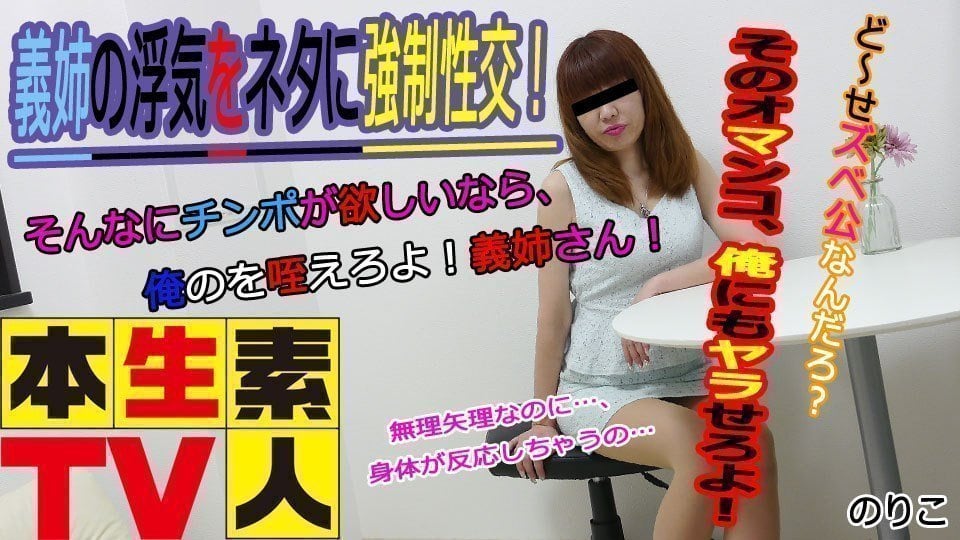 本生素人TV のりこ歳 – 義姉の浮気をネタに強制性交！