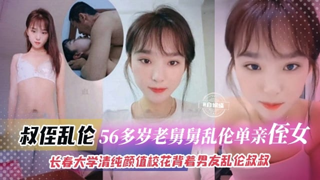【真实家庭乱伦】56岁老叔叔用爱关怀拿下长春大学清纯颜值校花单亲侄女，侄女还有男朋友，不过不碍事，哪有血缘亲啊