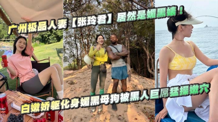 广州极品人妻【张玲君】居然是媚黑婊！白嫩娇躯化身媚黑母狗被黑人巨屌猛操嫩穴，欲仙欲死浪叫不停！