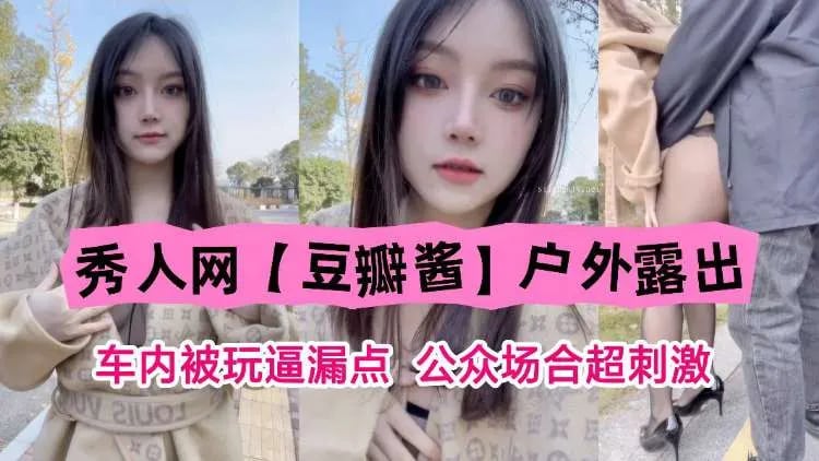 秀人网【豆瓣酱】户外露出 车内被玩逼漏点，公众场合超刺激