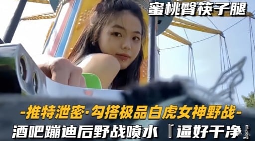 [泄密] 白虎女神酒吧蹦迪后野战狂喷水，极品嫩穴任我爆操