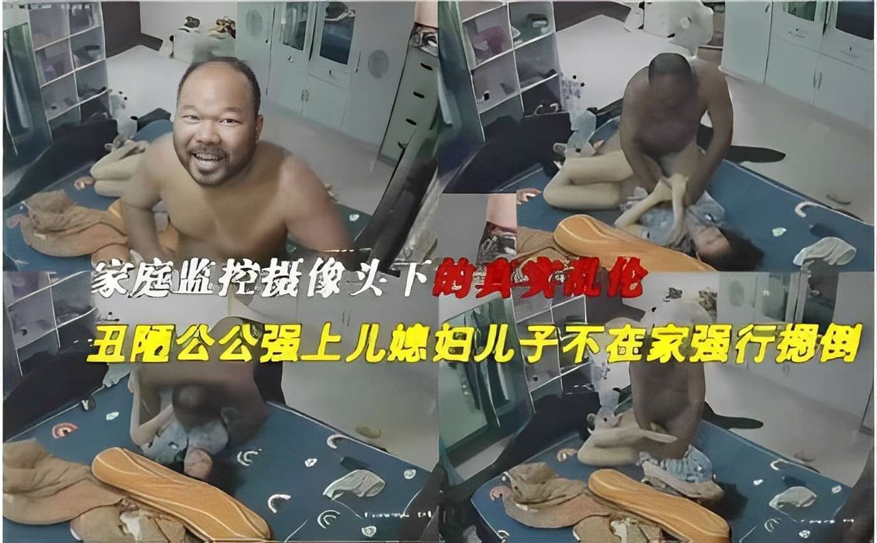 家庭监控摄像头下的真实乱伦丑陋公公强上儿媳妇儿子不在家强行摁倒