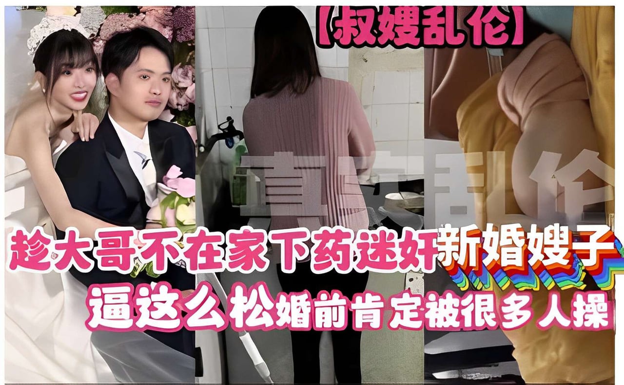 叔嫂乱伦，趁大哥不在家下药迷奸新婚嫂子，逼这么松婚前肯定被很多人操