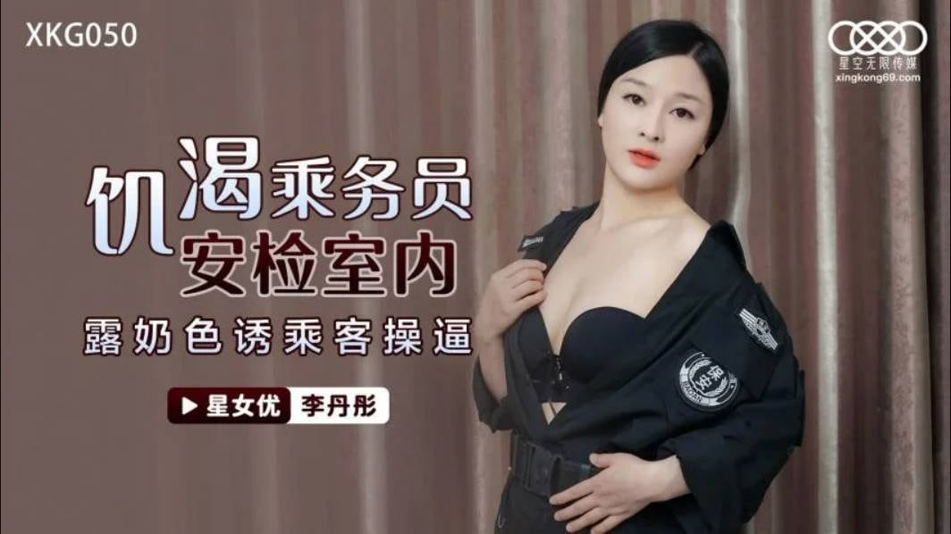 星空传媒最新出品XKG050 饥渴机场女保安老公阳痿满足不了性欲 - 安检露奶色诱乘客操逼剧情精彩