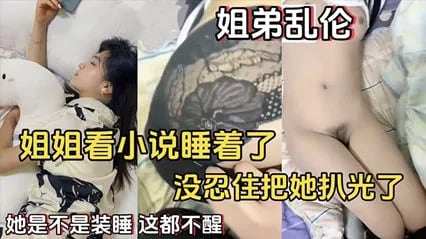 【姐弟乱伦】姐姐看小说睡着了没忍住把她扒光了她是不是装睡这都不醒-家庭乱伦