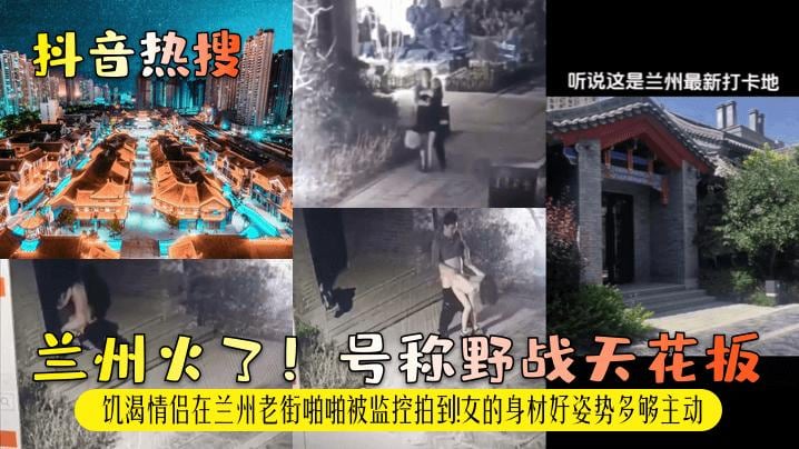 【抖音热搜】兰州火了！号称野战天花板！饥渴情侣在兰州老街啪啪被监控拍到！女的身材好姿势多够主动
