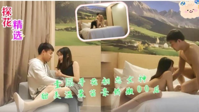 探花精选壹屌寻花 初恋女神甜美温柔苗条娇嫩00后 极品嫩穴爆操内射