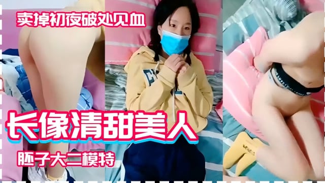 卖掉初夜破处见血，长像清甜美人，胚子大二模特