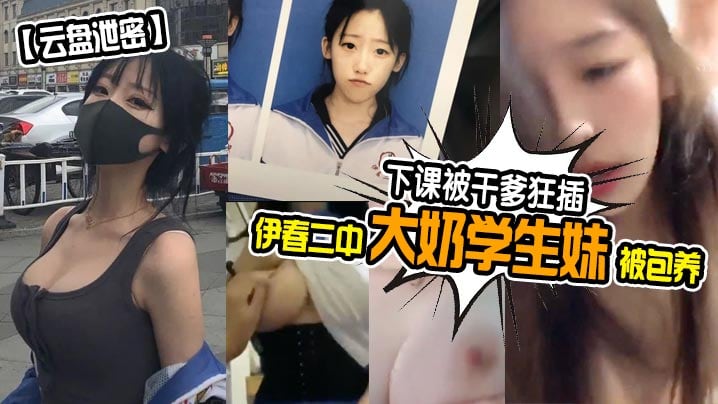 【云盘泄密】伊春二中大奶学生妹被包养下课被干爹狂插_