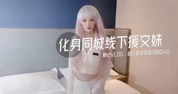 糖心系列 TX03 高颜值白毛美少女 化身同城线下援交妹 首次尝试御姐风格超正点 糖心VLOG
