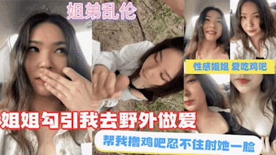 【姐弟乱伦】好色姐姐勾引我去野外做爱，直接射她一脸