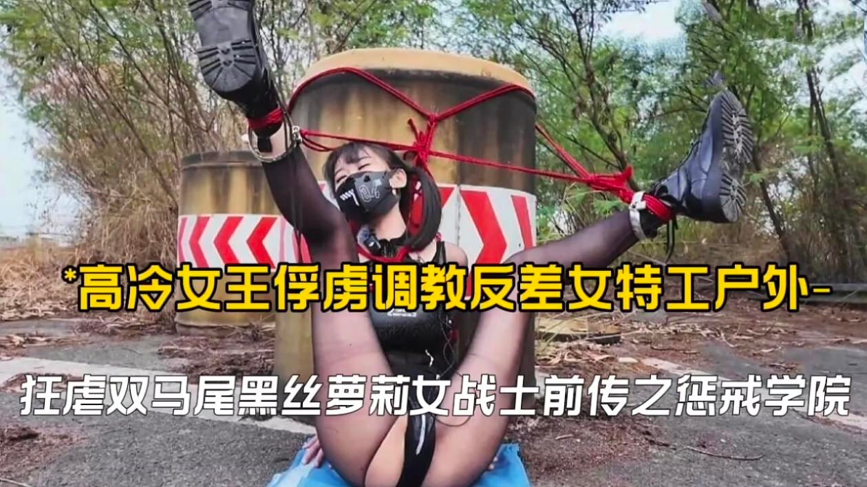 高冷女王俘虏调教反差女特工户外,狂虐双马尾黑丝萝莉女战士前传之惩戒学院