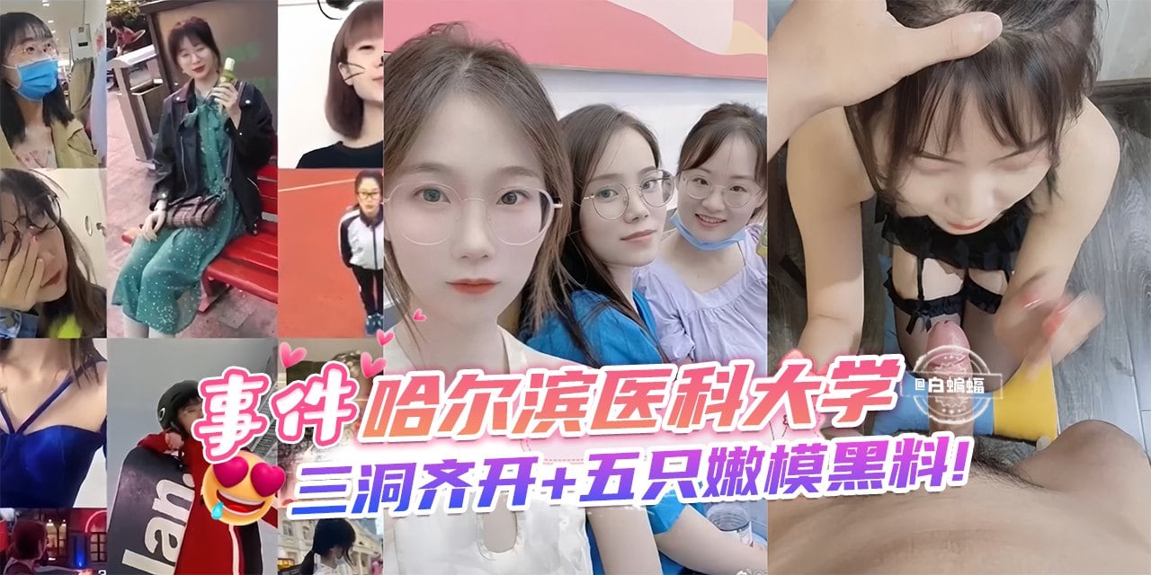 网曝黑料-事件-哈尔滨医科大学，三洞齐开+五只嫩模黑料！-