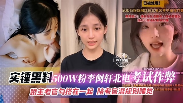 石锤黑料-500万粉丝‘李敏轩’北电考试作弊，跟主考官勾搭一起，陪考官潜规则睡觉