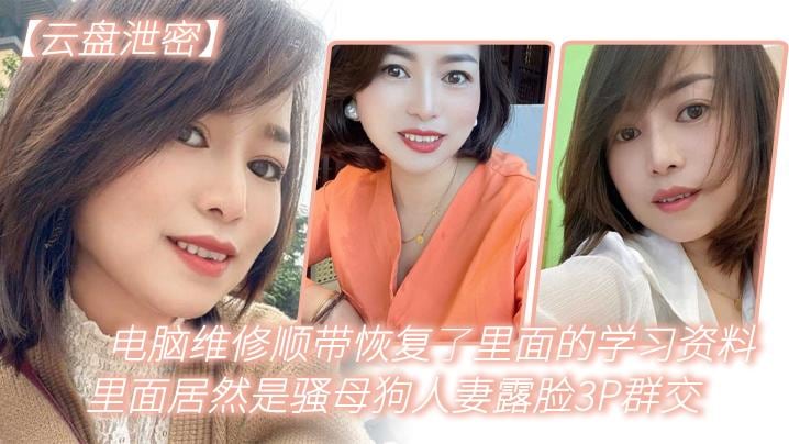 【云盘泄密】电脑维修顺带恢复了里面的学习资料，里面居然是骚母狗人妻露脸3P群交