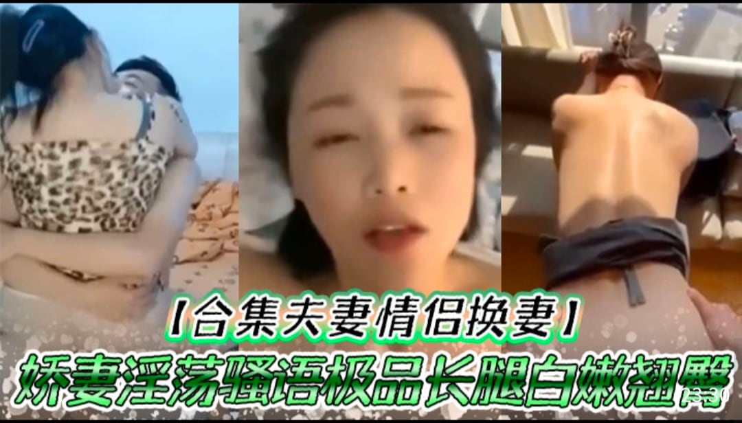 【合集夫妻情侣换妻】娇妻淫荡骚语极品长腿白嫩翘