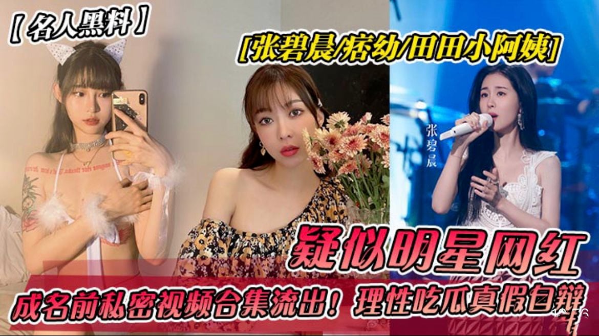 【名人黑料】张碧晨痞幼田田小阿姨！成名前私密视频˙流出