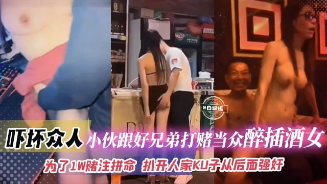 【猎奇-吓坏众人-为了赌注拼上性命】小伙跟好兄弟打赌自己敢当众醉插陪酒女，扒开人家裤子就从后面强奸插入！钱给够陪酒女不反对那自己就稳了不坐牢