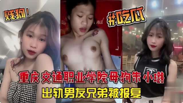 重庆交通踢业学院母狗朱尔出轨男友兄弟极报复