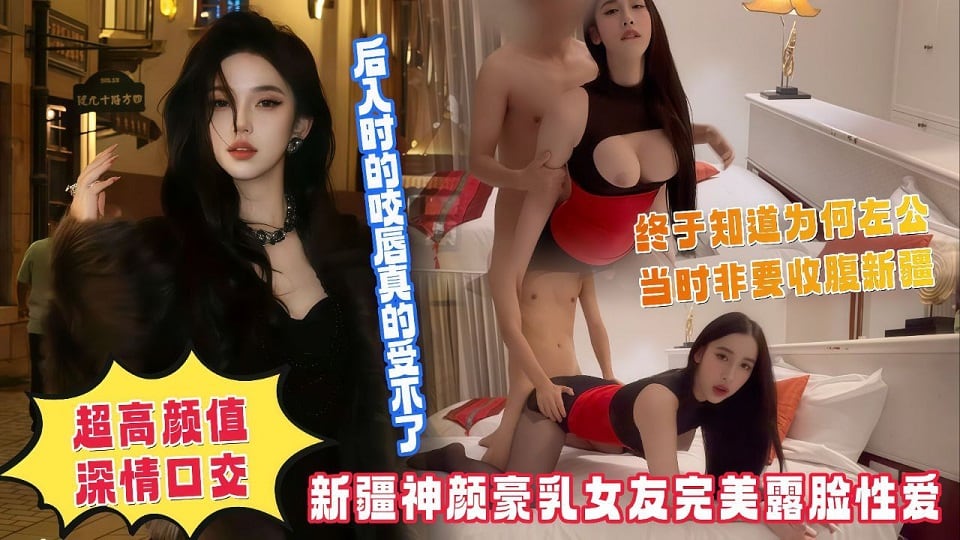 新疆神颜豪乳女友完美露脸性爱，超高颜值深情口交