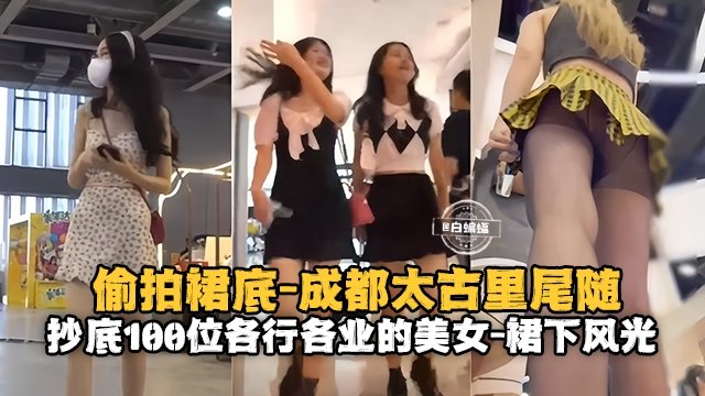 [偷拍] 成都太古里尾随偷拍百位女神裙底风光，极品骚穴尽收眼底