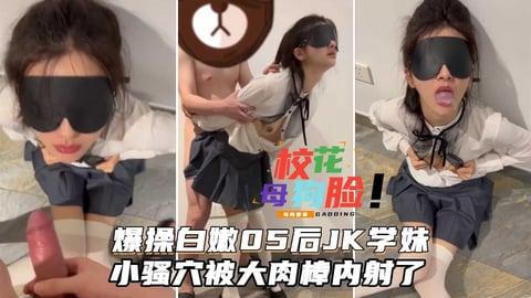 爆操白嫩05后jk学妹，小骚穴被大肉棒内射了。