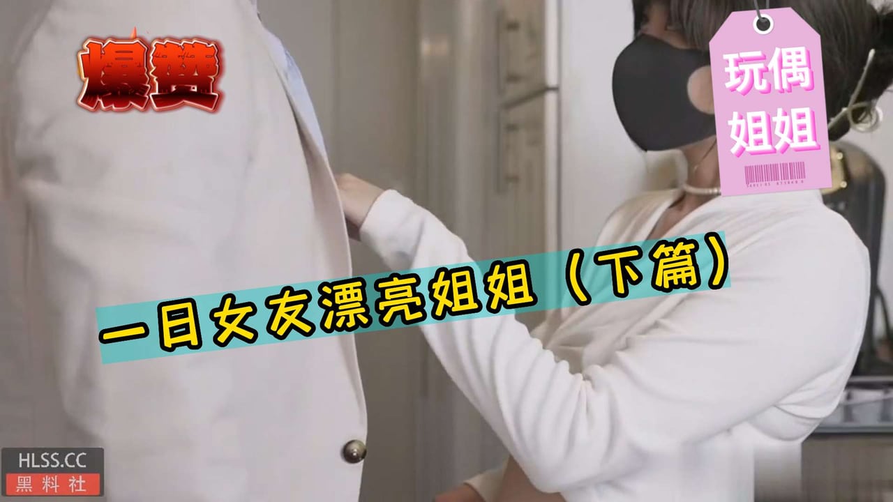 【玩偶姐姐】一日女友漂亮姐姐（下篇）