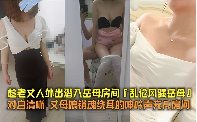 趁老丈人外出潜入岳母房间「乱伦风骚岳母」