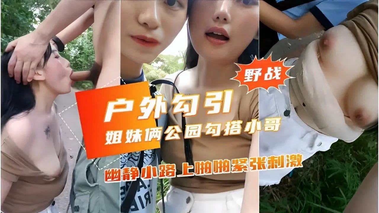 推荐野战户外勾引姐妹俩公园勾搭小哥幽静小路上啪抽紧张刺激