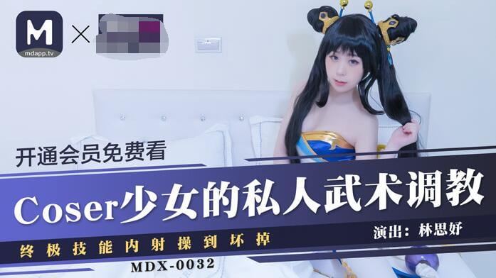 麻豆传媒映画最新国产AV佳作 MDX-0032 Coser少女的私人武术调教终极技能内射操到坏掉-林思妤
