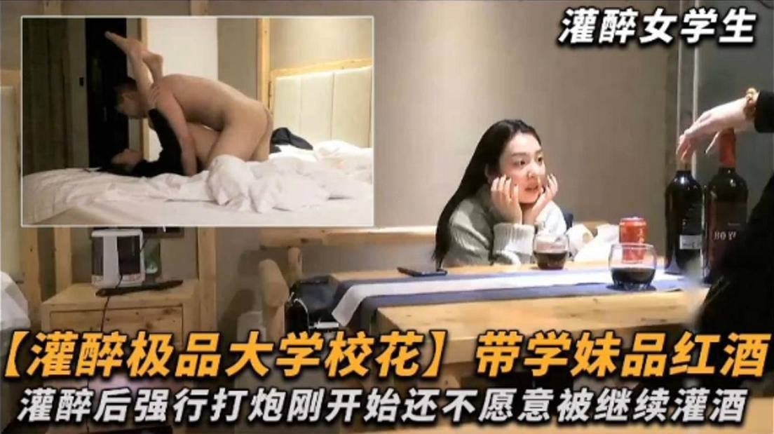 灌醉极品大学校花女神 带着学妹品尝红酒，灌醉后强行打炮-