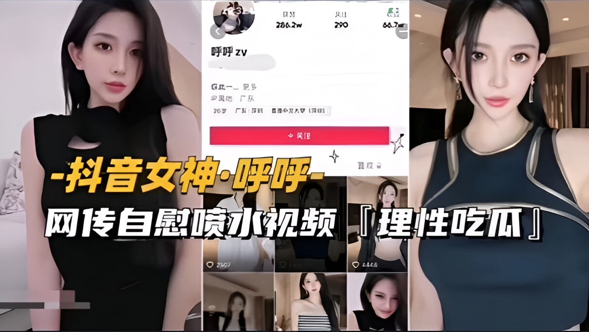 【抖音女神-呼呼】网传自慰喷水视频流出，理性吃瓜（续）